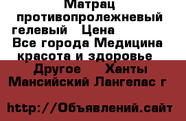 Матрац противопролежневый гелевый › Цена ­ 18 000 - Все города Медицина, красота и здоровье » Другое   . Ханты-Мансийский,Лангепас г.